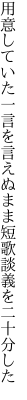 用意していた一言を言えぬまま 短歌談義を二十分した