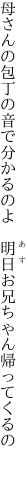 母さんの包丁の音で分かるのよ  明日お兄ちゃん帰ってくるの 