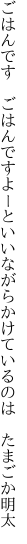 ごはんです ごはんですよーといいながら かけているのは たまごか明太