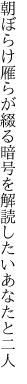 朝ぼらけ雁らが綴る暗号を 解読したいあなたと二人