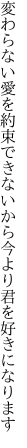 変わらない愛を約束できないから 今より君を好きになります