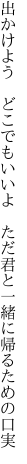 出かけよう　どこでもいいよ　ただ君と 一緒に帰るための口実