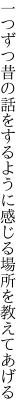 一つずつ昔の話をするように 感じる場所を教えてあげる