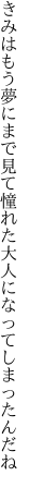 きみはもう夢にまで見て憧れた 大人になってしまったんだね