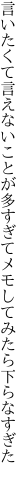 言いたくて言えないことが多すぎて メモしてみたら下らなすぎた