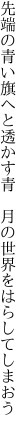 先端の青い旗へと透かす青　 月の世界をはらしてしまおう