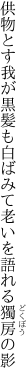 供物とす我が黒髪も白ばみて 老いを語れる獨房の影