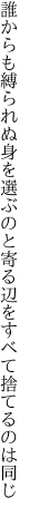 誰からも縛られぬ身を選ぶのと 寄る辺をすべて捨てるのは同じ