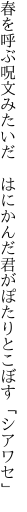 春を呼ぶ呪文みたいだ はにかんだ 君がぽたりとこぼす「シアワセ」