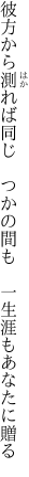 彼方から測れば同じ つかの間も  一生涯もあなたに贈る