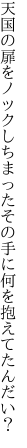 天国の扉をノックしちまった その手に何を抱えてたんだい？