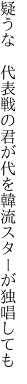 疑うな　代表戦の君が代を 韓流スターが独唱しても