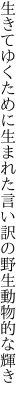 生きてゆくために生まれた言い訳の 野生動物的な輝き