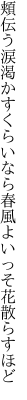 頬伝う涙渇かすくらいなら 春風よいっそ花散らすほど