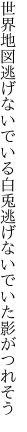 世界地図逃げないでいる白兎逃げないでいた 影がつれそう