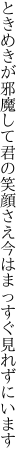 ときめきが邪魔して君の笑顔さえ 今はまっすぐ見れずにいます