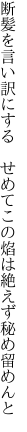 断髪を言い訳にする せめてこの 焰は絶えず秘め留めんと