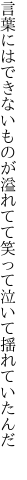 言葉にはできないものが溢れてて 笑って泣いて揺れていたんだ 