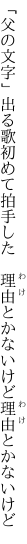 「父の文字」出る歌初めて拍手した 　理由とかないけど理由とかないけど