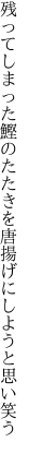 残ってしまった鰹のたたきを 唐揚げにしようと思い笑う