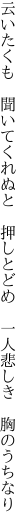 云いたくも　聞いてくれぬと　押しとどめ 　一人悲しき　胸のうちなり