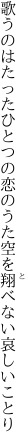 歌うのはたったひとつの恋のうた 空を翔べない哀しいことり