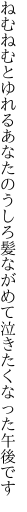 ねむねむとゆれるあなたのうしろ髪 ながめて泣きたくなった午後です