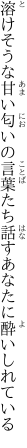 溶けそうな甘い匂いの言葉たち 話すあなたに酔いしれている