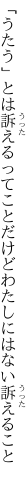 「うたう」とは訴えるってことだけど わたしにはない訴えること