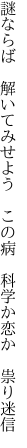 謎ならば　解いてみせよう　この病 　科学か恋か　祟り迷信