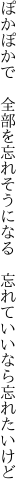 ぽかぽかで　全部を忘れそうになる 　忘れていいなら忘れたいけど