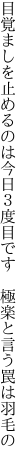 目覚ましを止めるのは今日３度目です 　極楽と言う罠は羽毛の