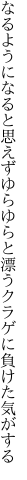 なるようになると思えずゆらゆらと 漂うクラゲに負けた気がする