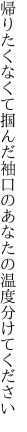 帰りたくなくて掴んだ袖口の あなたの温度分けてください