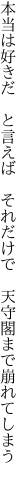 本当は好きだ　と言えば　それだけで 　天守閣まで崩れてしまう