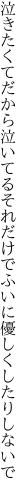 泣きたくてだから泣いてるそれだけで ふいに優しくしたりしないで