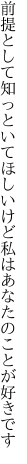 前提として知っといてほしいけど 私はあなたのことが好きです