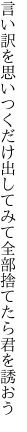 言い訳を思いつくだけ出してみて 全部捨てたら君を誘おう