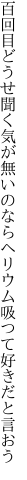 百回目どうせ聞く気が無いのなら ヘリウム吸つて好きだと言おう