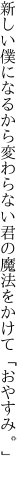 新しい僕になるから変わらない 君の魔法をかけて「おやすみ。」