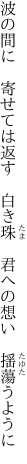 波の間に 寄せては返す 白き珠  君への想い 揺蕩うように