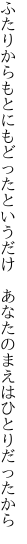 ふたりからもとにもどったというだけ 　あなたのまえはひとりだったから