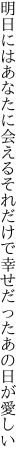 明日にはあなたに会えるそれだけで 幸せだったあの日が愛しい