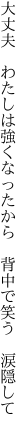 大丈夫　わたしは強くなったから　 背中で笑う　涙隠して