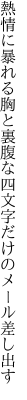 熱情に暴れる胸と裏腹な 四文字だけのメール差し出す