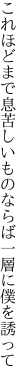 これほどまで息苦しいものならば 一層に僕を誘って