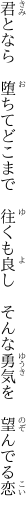 君となら 堕ちてどこまで 往くも良し  そんな勇気を 望んでる恋