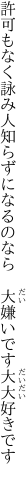 許可もなく詠み人知らずになるのなら  大嫌いです大大好きです 