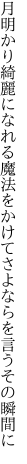 月明かり綺麗になれる魔法をかけて さよならを言うその瞬間に