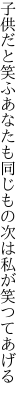 子供だと笑ふあなたも同じもの 次は私が笑つてあげる